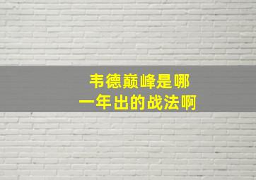 韦德巅峰是哪一年出的战法啊