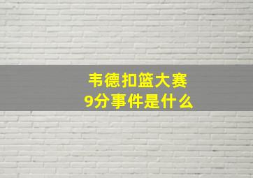 韦德扣篮大赛9分事件是什么