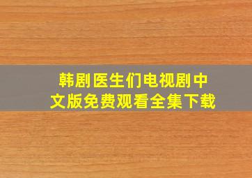 韩剧医生们电视剧中文版免费观看全集下载