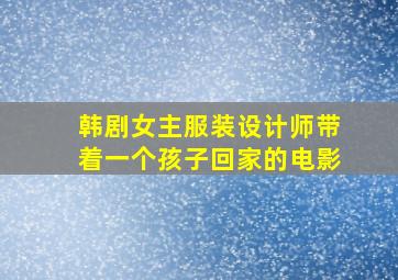 韩剧女主服装设计师带着一个孩子回家的电影