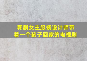 韩剧女主服装设计师带着一个孩子回家的电视剧