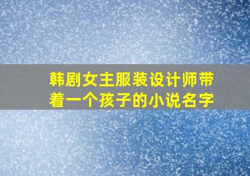 韩剧女主服装设计师带着一个孩子的小说名字