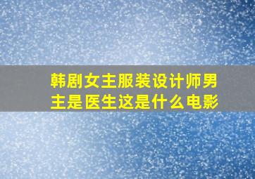 韩剧女主服装设计师男主是医生这是什么电影