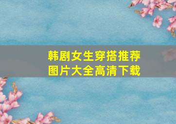 韩剧女生穿搭推荐图片大全高清下载