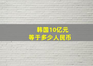 韩国10亿元等于多少人民币