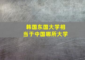 韩国东国大学相当于中国哪所大学