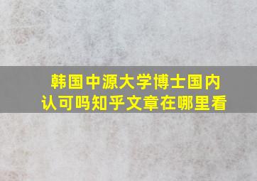 韩国中源大学博士国内认可吗知乎文章在哪里看