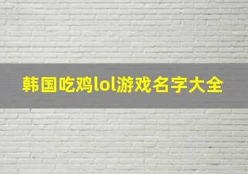 韩国吃鸡lol游戏名字大全