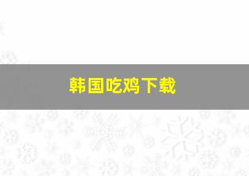 韩国吃鸡下载