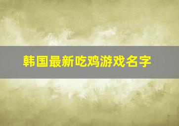 韩国最新吃鸡游戏名字