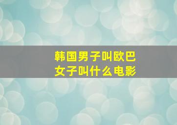 韩国男子叫欧巴女子叫什么电影