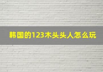 韩国的123木头头人怎么玩