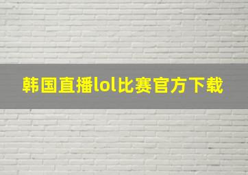 韩国直播lol比赛官方下载