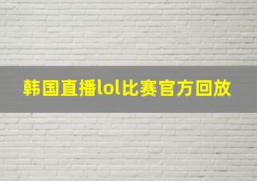 韩国直播lol比赛官方回放