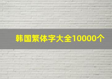 韩国繁体字大全10000个