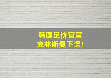 韩国足协官宣克林斯曼下课!