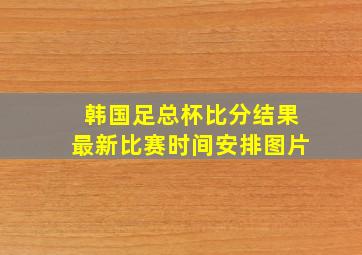 韩国足总杯比分结果最新比赛时间安排图片