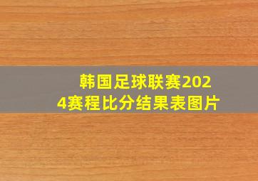 韩国足球联赛2024赛程比分结果表图片