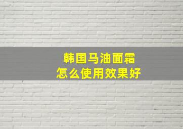 韩国马油面霜怎么使用效果好