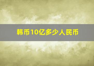 韩币10亿多少人民币