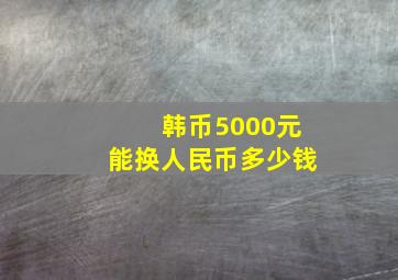 韩币5000元能换人民币多少钱