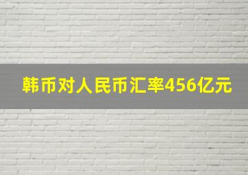 韩币对人民币汇率456亿元