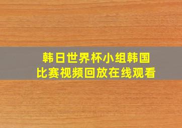 韩日世界杯小组韩国比赛视频回放在线观看