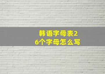 韩语字母表26个字母怎么写