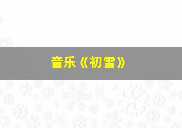 音乐《初雪》