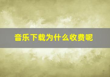 音乐下载为什么收费呢