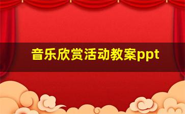 音乐欣赏活动教案ppt