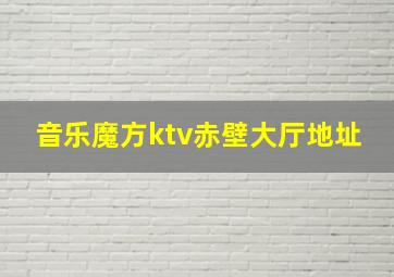 音乐魔方ktv赤壁大厅地址