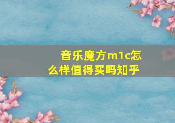 音乐魔方m1c怎么样值得买吗知乎