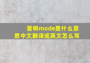 音响mode是什么意思中文翻译成英文怎么写