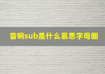 音响sub是什么意思字母圈