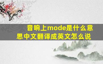 音响上mode是什么意思中文翻译成英文怎么说