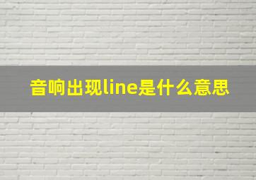 音响出现line是什么意思