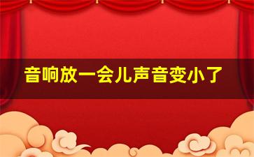 音响放一会儿声音变小了