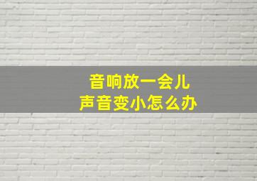 音响放一会儿声音变小怎么办