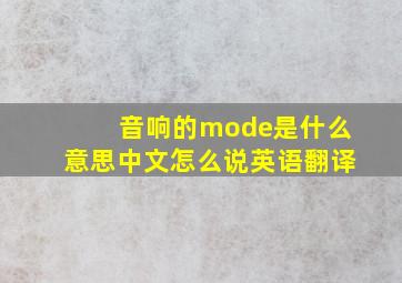 音响的mode是什么意思中文怎么说英语翻译