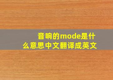 音响的mode是什么意思中文翻译成英文