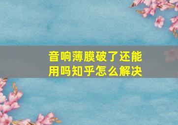 音响薄膜破了还能用吗知乎怎么解决