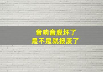 音响音膜坏了是不是就报废了