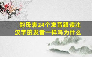 韵母表24个发音跟读注汉字的发音一样吗为什么