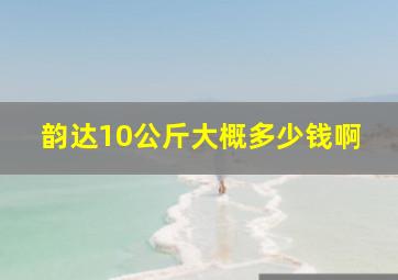 韵达10公斤大概多少钱啊