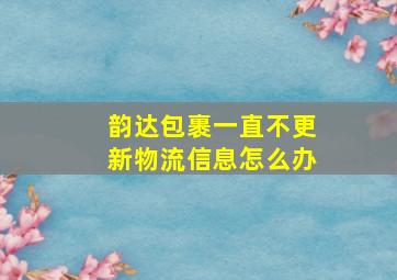 韵达包裹一直不更新物流信息怎么办