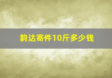 韵达寄件10斤多少钱