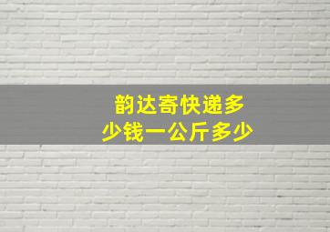 韵达寄快递多少钱一公斤多少