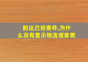 韵达已经寄件,为什么没有显示物流信息呢