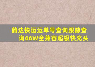 韵达快运运单号查询跟踪查询66W全兼容超级快充头